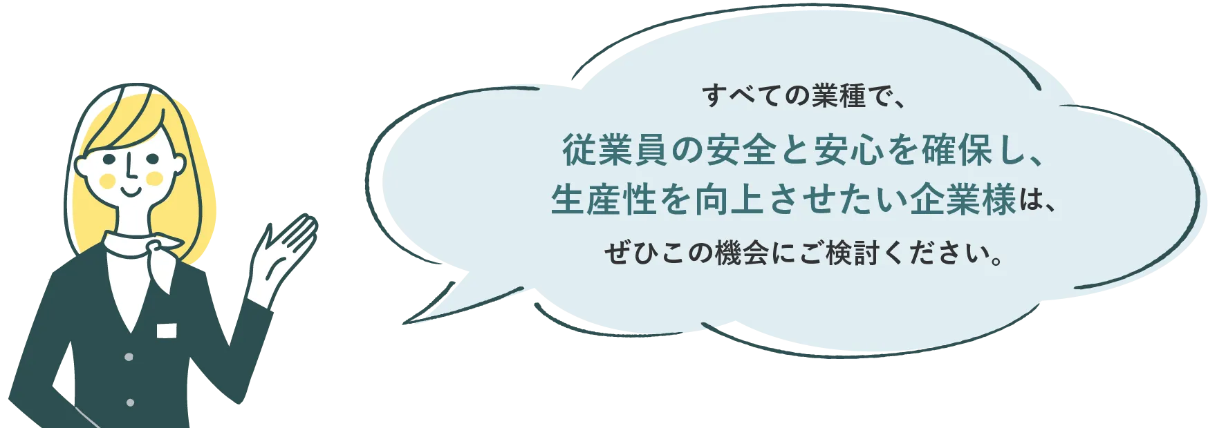 すべての業種で、従業員の安全と安心を確保し、生産性を向上させたい企業様は、ぜひこの機会にご検討ください。